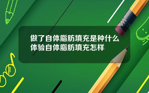 做了自体脂肪填充是种什么体验自体脂肪填充怎样