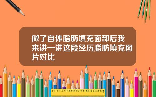做了自体脂肪填充面部后我来讲一讲这段经历脂肪填充图片对比