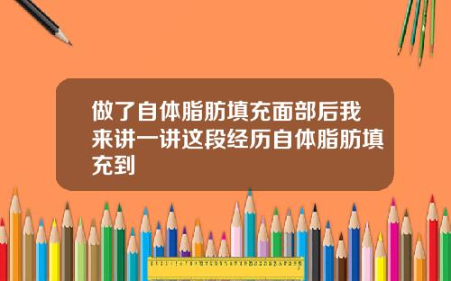 做了自体脂肪填充面部后我来讲一讲这段经历自体脂肪填充到