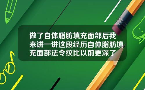 做了自体脂肪填充面部后我来讲一讲这段经历自体脂肪填充面部法令纹比以前更深了