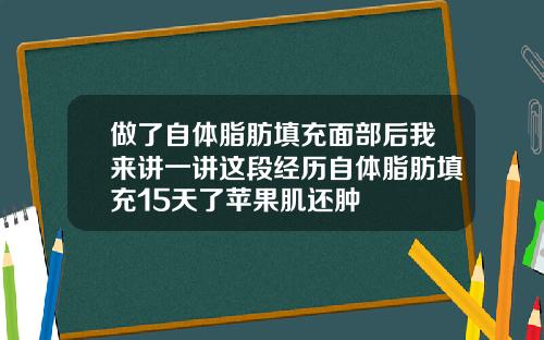做了自体脂肪填充面部后我来讲一讲这段经历自体脂肪填充15天了苹果肌还肿