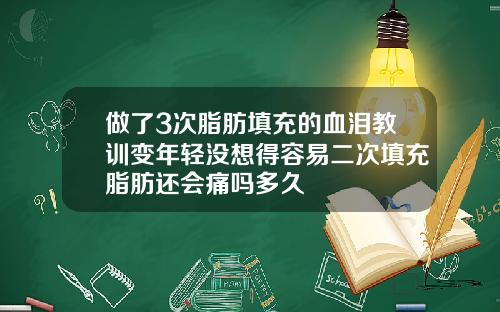 做了3次脂肪填充的血泪教训变年轻没想得容易二次填充脂肪还会痛吗多久
