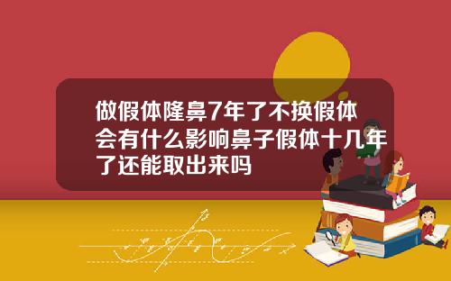 做假体隆鼻7年了不换假体会有什么影响鼻子假体十几年了还能取出来吗