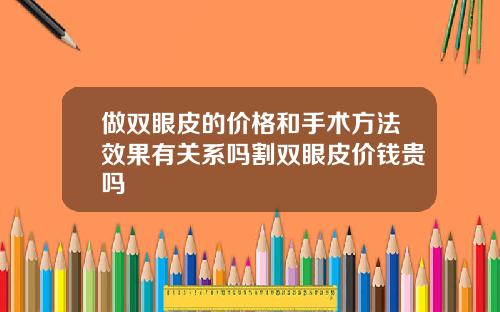 做双眼皮的价格和手术方法效果有关系吗割双眼皮价钱贵吗