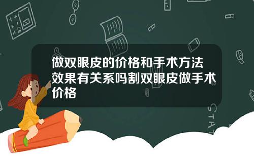 做双眼皮的价格和手术方法效果有关系吗割双眼皮做手术价格