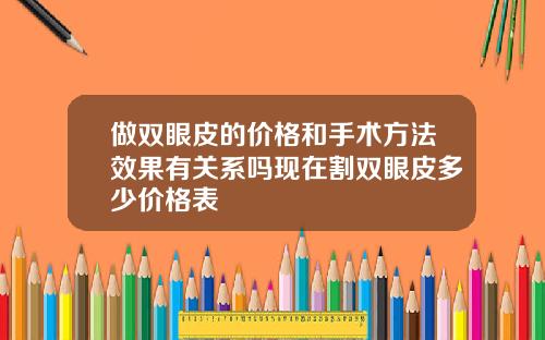 做双眼皮的价格和手术方法效果有关系吗现在割双眼皮多少价格表