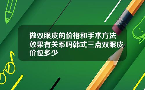 做双眼皮的价格和手术方法效果有关系吗韩式三点双眼皮价位多少