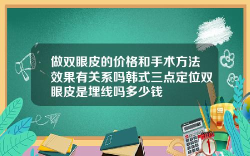做双眼皮的价格和手术方法效果有关系吗韩式三点定位双眼皮是埋线吗多少钱
