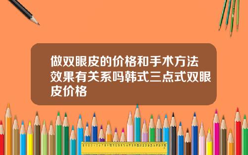 做双眼皮的价格和手术方法效果有关系吗韩式三点式双眼皮价格