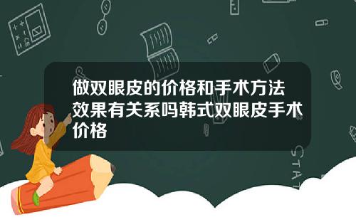 做双眼皮的价格和手术方法效果有关系吗韩式双眼皮手术价格