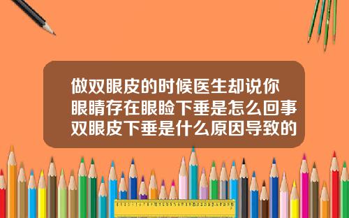 做双眼皮的时候医生却说你眼睛存在眼睑下垂是怎么回事双眼皮下垂是什么原因导致的怎么治疗