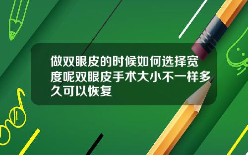 做双眼皮的时候如何选择宽度呢双眼皮手术大小不一样多久可以恢复