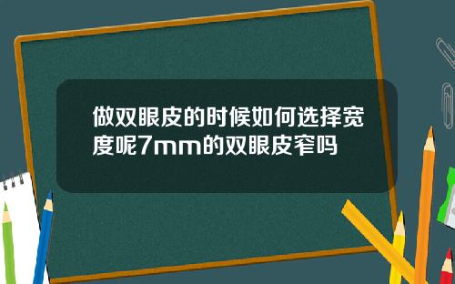 做双眼皮的时候如何选择宽度呢7mm的双眼皮窄吗