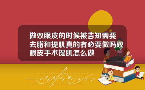 做双眼皮的时候被告知需要去脂和提肌真的有必要做吗双眼皮手术提肌怎么做