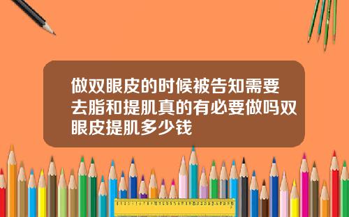 做双眼皮的时候被告知需要去脂和提肌真的有必要做吗双眼皮提肌多少钱