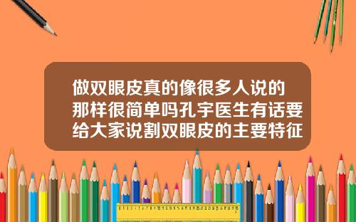 做双眼皮真的像很多人说的那样很简单吗孔宇医生有话要给大家说割双眼皮的主要特征