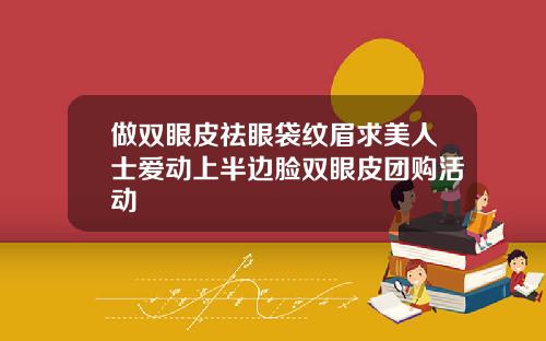 做双眼皮祛眼袋纹眉求美人士爱动上半边脸双眼皮团购活动