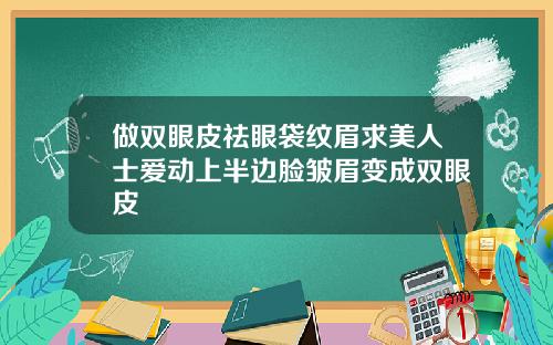 做双眼皮祛眼袋纹眉求美人士爱动上半边脸皱眉变成双眼皮