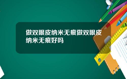 做双眼皮纳米无痕做双眼皮纳米无痕好吗