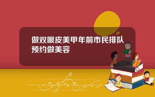 做双眼皮美甲年前市民排队预约做美容