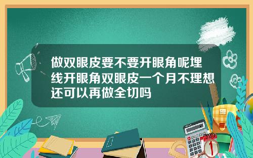 做双眼皮要不要开眼角呢埋线开眼角双眼皮一个月不理想还可以再做全切吗