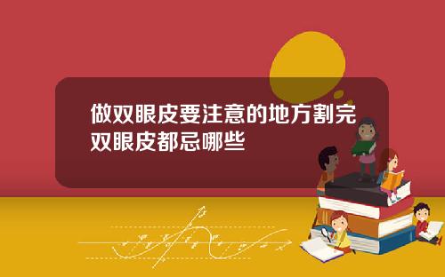 做双眼皮要注意的地方割完双眼皮都忌哪些
