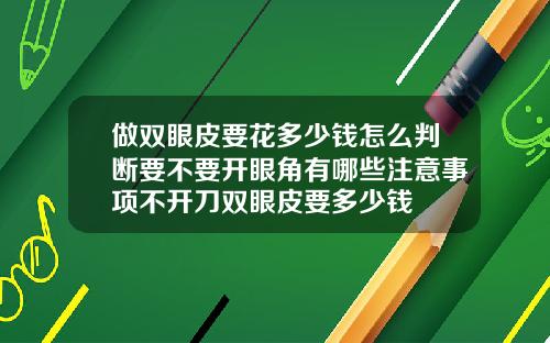 做双眼皮要花多少钱怎么判断要不要开眼角有哪些注意事项不开刀双眼皮要多少钱