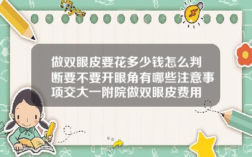 做双眼皮要花多少钱怎么判断要不要开眼角有哪些注意事项交大一附院做双眼皮费用