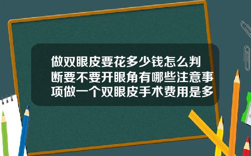 做双眼皮要花多少钱怎么判断要不要开眼角有哪些注意事项做一个双眼皮手术费用是多少