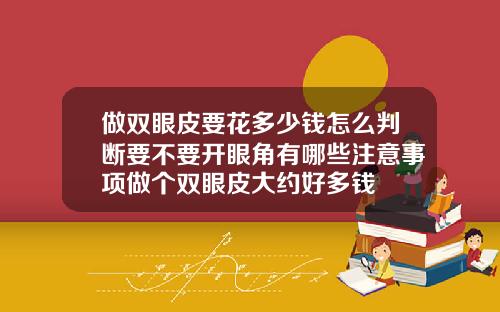做双眼皮要花多少钱怎么判断要不要开眼角有哪些注意事项做个双眼皮大约好多钱
