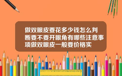 做双眼皮要花多少钱怎么判断要不要开眼角有哪些注意事项做双眼皮一般要价格实