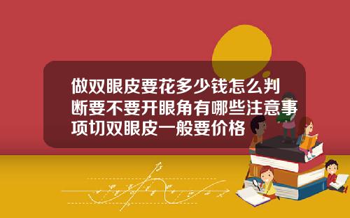 做双眼皮要花多少钱怎么判断要不要开眼角有哪些注意事项切双眼皮一般要价格