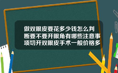做双眼皮要花多少钱怎么判断要不要开眼角有哪些注意事项切开双眼皮手术一般价格多少