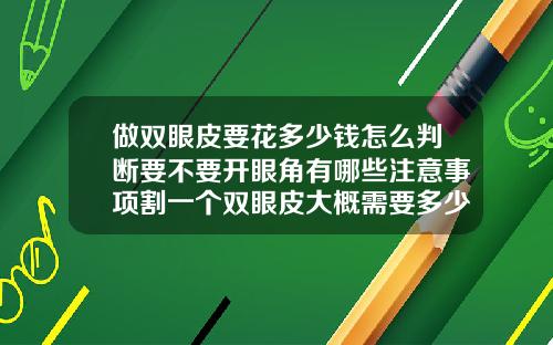 做双眼皮要花多少钱怎么判断要不要开眼角有哪些注意事项割一个双眼皮大概需要多少钱