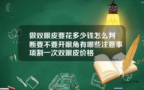 做双眼皮要花多少钱怎么判断要不要开眼角有哪些注意事项割一次双眼皮价格