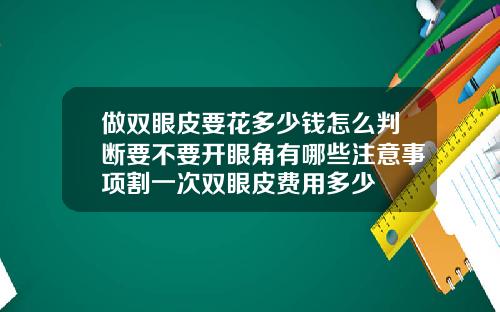 做双眼皮要花多少钱怎么判断要不要开眼角有哪些注意事项割一次双眼皮费用多少