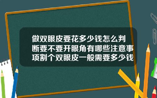 做双眼皮要花多少钱怎么判断要不要开眼角有哪些注意事项割个双眼皮一般需要多少钱费用