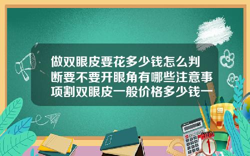 做双眼皮要花多少钱怎么判断要不要开眼角有哪些注意事项割双眼皮一般价格多少钱一次