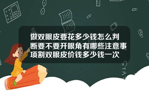 做双眼皮要花多少钱怎么判断要不要开眼角有哪些注意事项割双眼皮价钱多少钱一次