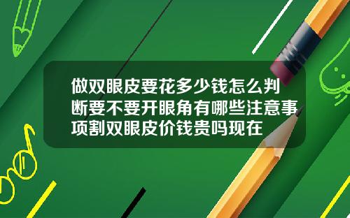 做双眼皮要花多少钱怎么判断要不要开眼角有哪些注意事项割双眼皮价钱贵吗现在
