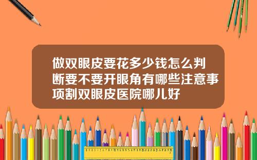 做双眼皮要花多少钱怎么判断要不要开眼角有哪些注意事项割双眼皮医院哪儿好