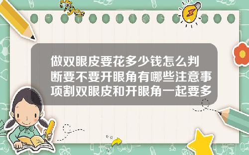 做双眼皮要花多少钱怎么判断要不要开眼角有哪些注意事项割双眼皮和开眼角一起要多少钱去好的医院