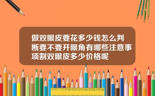 做双眼皮要花多少钱怎么判断要不要开眼角有哪些注意事项割双眼皮多少价格呢