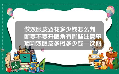 做双眼皮要花多少钱怎么判断要不要开眼角有哪些注意事项割双眼皮多概多少钱一次图片
