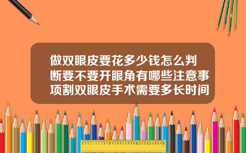 做双眼皮要花多少钱怎么判断要不要开眼角有哪些注意事项割双眼皮手术需要多长时间