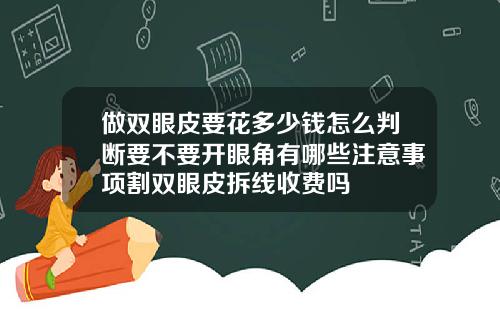 做双眼皮要花多少钱怎么判断要不要开眼角有哪些注意事项割双眼皮拆线收费吗