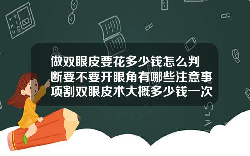 做双眼皮要花多少钱怎么判断要不要开眼角有哪些注意事项割双眼皮术大概多少钱一次