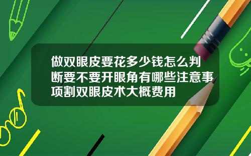 做双眼皮要花多少钱怎么判断要不要开眼角有哪些注意事项割双眼皮术大概费用