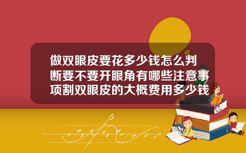 做双眼皮要花多少钱怎么判断要不要开眼角有哪些注意事项割双眼皮的大概费用多少钱