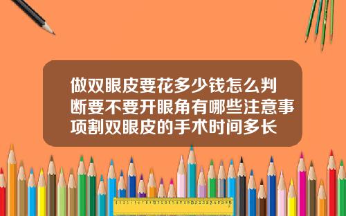 做双眼皮要花多少钱怎么判断要不要开眼角有哪些注意事项割双眼皮的手术时间多长